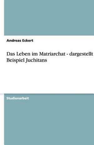 Das Leben im Matriarchat - dargestellt am Beispiel Juchitans de Andreas Eckert