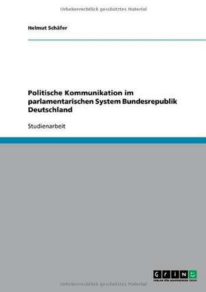 Politische Kommunikation im parlamentarischen System Bundesrepublik Deutschland de Helmut Schäfer