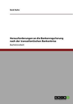 Herausforderungen an die Bankenregulierung nach der transatlantischen Bankenkrise de Gerd Huhn