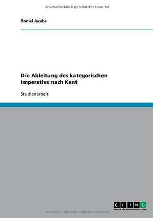 Die Ableitung des kategorischen Imperativs nach Kant de Daniel Jacobs