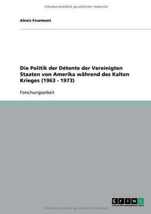 Die Politik der Détente der Vereinigten Staaten von Amerika während des Kalten Krieges (1963 - 1973) de Alexis Fourmont