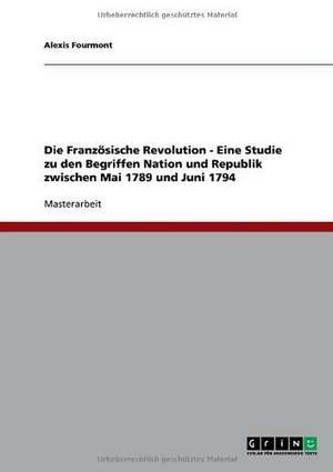 Die Französische Revolution - Eine Studie zu den Begriffen Nation und Republik zwischen Mai 1789 und Juni 1794 de Alexis Fourmont