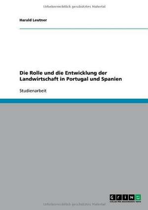 Die Rolle und die Entwicklung der Landwirtschaft in Portugal und Spanien de Harald Leutner