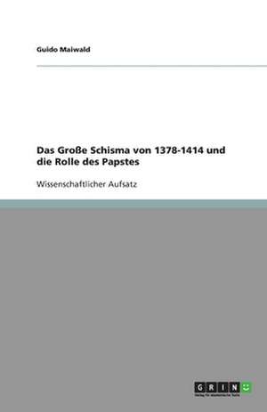 Das Große Schisma von 1378-1414 und die Rolle des Papstes de Guido Maiwald