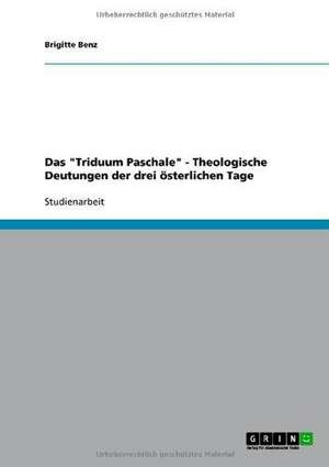 Das "Triduum Paschale" - Theologische Deutungen der drei österlichen Tage de Brigitte Benz