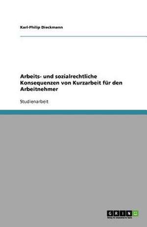 Arbeits- und sozialrechtliche Konsequenzen von Kurzarbeit für den Arbeitnehmer de Karl-Philip Dieckmann