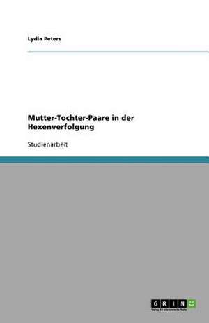 Mutter-Tochter-Paare in der Hexenverfolgung de Lydia Peters