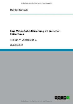 Eine Vater-Sohn-Beziehung im salischen Kaiserhaus de Christian Hochmuth