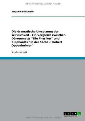 Die dramatische Umsetzung der Wirklichkeit - Ein Vergleich zwischen Dürrenmatts "Die Physiker" und Kipphardts "In der Sache J. Robert Oppenheimer" de Benjamin Brinkmann