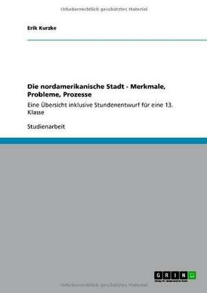 Die nordamerikanische Stadt - Merkmale, Probleme, Prozesse de Erik Kurzke