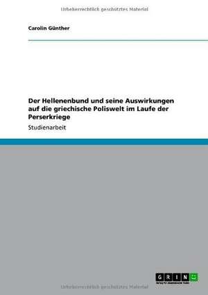 Der Hellenenbund und seine Auswirkungen auf die griechische Poliswelt im Laufe der Perserkriege de Carolin Günther