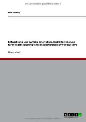 Entwicklung und Aufbau einer Mikrocontrollerregelung für die Stabilisierung eines magnetischen Schwebesystems de Jens Amberg