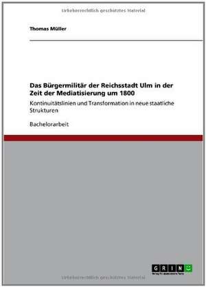 Das Bürgermilitär der Reichsstadt Ulm in der Zeit der Mediatisierung um 1800 de Thomas. Müller