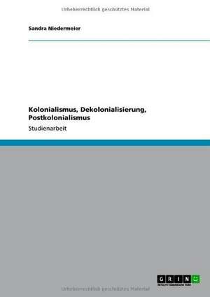 Kolonialismus, Dekolonialisierung, Postkolonialismus de Sandra Niedermeier