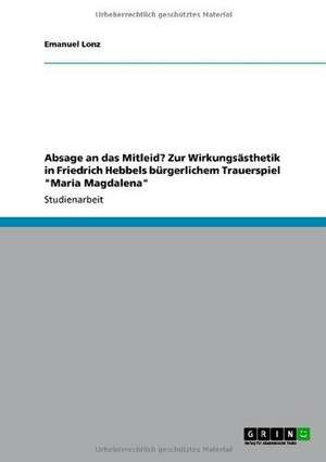 Absage an das Mitleid? Zur Wirkungsästhetik in Friedrich Hebbels bürgerlichem Trauerspiel "Maria Magdalena" de Emanuel Lonz