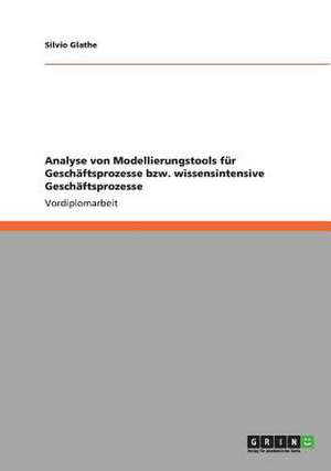 Analyse von Modellierungstools für Geschäftsprozesse bzw. wissensintensive Geschäftsprozesse de Silvio Glathe