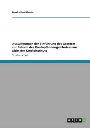 Auswirkungen der Einführung des Gesetzes zur Reform des Kontopfändungsschutzes aus Sicht der Kreditinstitute de Maximilian Häusler