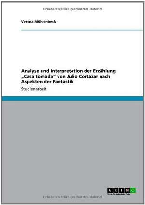 Analyse und Interpretation der Erzählung "Casa tomada" von Julio Cortázar nach Aspekten der Fantastik de Verena Mühlenbeck