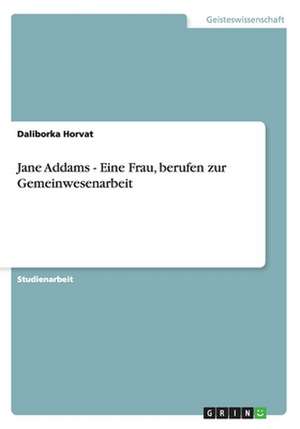 Jane Addams - Eine Frau, berufen zur Gemeinwesenarbeit de Daliborka Horvat