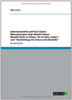 Intertextualität und Paul Celans Übersetzungen Osip Mandel'Stams - Mandel'Stam in Celans "Es ist alles anders" und "Nachmittag mit Zirkus und Zitadelle" de Olga Levina