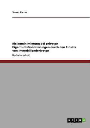 Risikominimierung bei privaten Eigentumsfinanzierungen durch den Einsatz von Immobilienderivaten de Simon Karrer