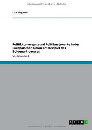 Politikkonvergenz und Politiknetzwerke in der Europäischen Union am Beispiel des Bologna-Prozesses de Lisa Wegener