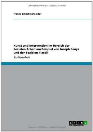 Kunst und Intervention im Bereich der Sozialen Arbeit am Beispiel von Joseph Beuys und der Sozialen Plastik de Ivonne Schachtschneider