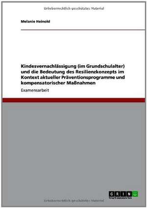 Kindesvernachlässigung (im Grundschulalter) und die Bedeutung des Resilienzkonzepts im Kontext aktueller Präventionsprogramme und kompensatorischer Maßnahmen de Melanie Heinold