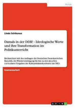 Damals in der DDR! - Ideologische Werte und ihre Transformation im Politikunterricht de Linda Schiksnus