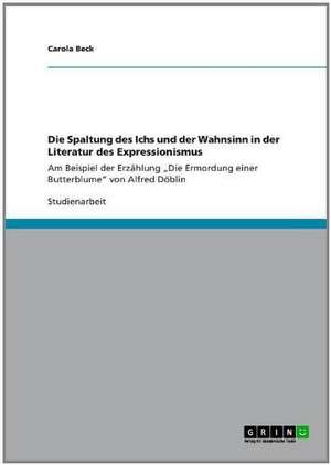 Die Spaltung des Ichs und der Wahnsinn in der Literatur des Expressionismus de Carola Beck