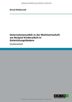 Unternehmensethik in der Marktwirtschaft am Beispiel Kinderarbeit in Entwicklungsländern de Bernd Hildebrandt