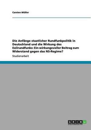 Die Anfänge staatlicher Rundfunkpolitik in Deutschland und die Wirkung des Exilrundfunks: Ein wirkungsvoller Beitrag zum Widerstand gegen das NS-Regime? de Carsten Müller