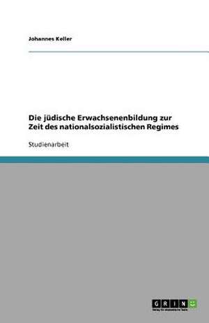 Die jüdische Erwachsenenbildung zur Zeit des nationalsozialistischen Regimes de Johannes Keller