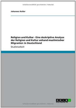 Religion und Kultur - Eine deskriptive Analyse der Religion und Kultur anhand muslimischer Migranten in Deutschland de Johannes Keller