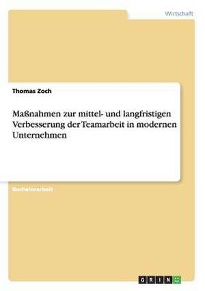 Maßnahmen zur mittel- und langfristigen Verbesserung der Teamarbeit in modernen Unternehmen de Thomas Zoch