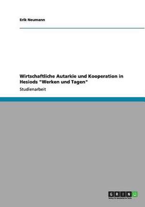 Wirtschaftliche Autarkie und Kooperation in Hesiods "Werken und Tagen" de Erik Neumann