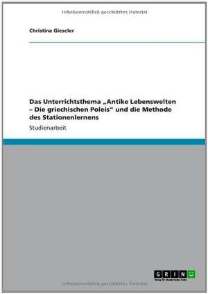 Das Unterrichtsthema "Antike Lebenswelten - Die griechischen Poleis" und die Methode des Stationenlernens de Christina Gieseler