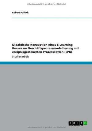 Didaktische Konzeption eines E-Learning Kurses zur Geschäftsprozessmodellierung mit ereignisgesteuerten Prozessketten (EPK) de Robert Pollack