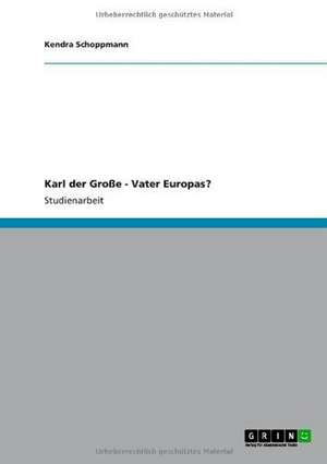 Karl der Große - Vater Europas? de Kendra Schoppmann