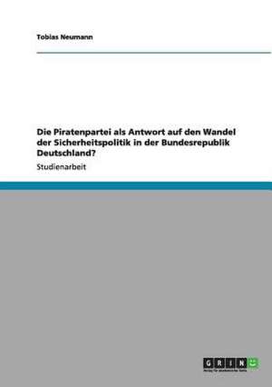 Die Piratenpartei als Antwort auf den Wandel der Sicherheitspolitik in der Bundesrepublik Deutschland? de Tobias Neumann