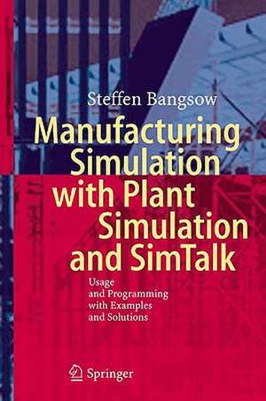 Manufacturing Simulation with Plant Simulation and Simtalk: Usage and Programming with Examples and Solutions de Steffen Bangsow