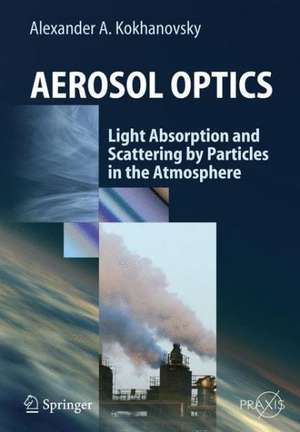 Aerosol Optics: Light Absorption and Scattering by Particles in the Atmosphere de Alexander A. Kokhanovsky