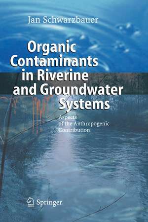 Organic Contaminants in Riverine and Groundwater Systems: Aspects of the Anthropogenic Contribution de Jan Schwarzbauer