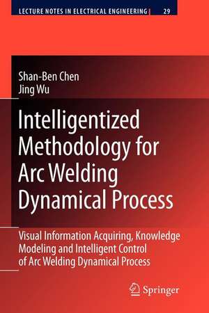 Intelligentized Methodology for Arc Welding Dynamical Processes: Visual Information Acquiring, Knowledge Modeling and Intelligent Control de Shan-Ben Chen