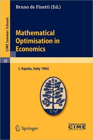 Mathematical Optimisation in Economics: Lectures given at a Summer School of the Centro Internazionale Matematico Estivo (C.I.M.E.) held in L'Aquila, Italy, August 29-September 7, 1965 de Bruno de Finetti