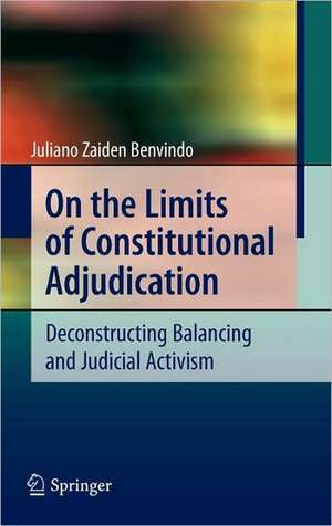 On the Limits of Constitutional Adjudication: Deconstructing Balancing and Judicial Activism de Juliano Zaiden Benvindo