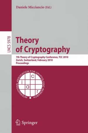 Theory of Cryptography: 7th Theory of Cryptography Conference, TCC 2010, Zurich, Switzerland, February 9-11, 2010, Proceedings de Daniele Micciancio