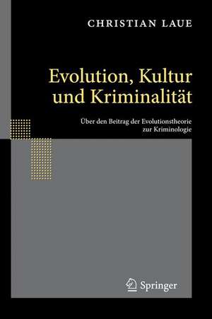 Evolution, Kultur und Kriminalität: Über den Beitrag der Evolutionstheorie zur Kriminologie de Christian Laue