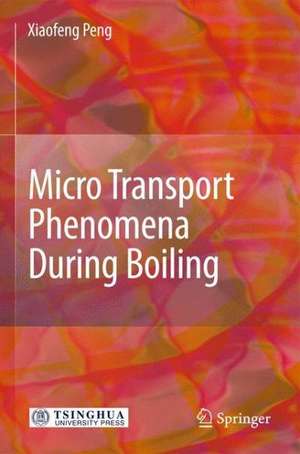 Micro Transport Phenomena During Boiling de Xiaofeng Peng