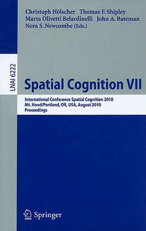 Spatial Cognition VII: International Conference, Spatial Cognition 2010, Mt. Hood/Portland, OR, USA, August 15-19,02010, Proceedings de Christoph Hölscher